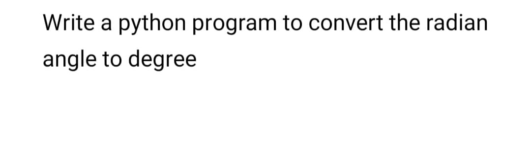 Write a python program to convert the radian
angle to degree
