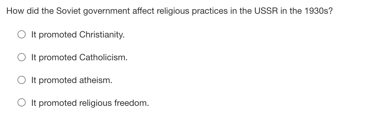 How did the Soviet government affect religious practices in the USSR in the 1930s?
O It promoted Christianity.
O It promoted Catholicism.
It promoted atheism.
O It promoted religious freedom.