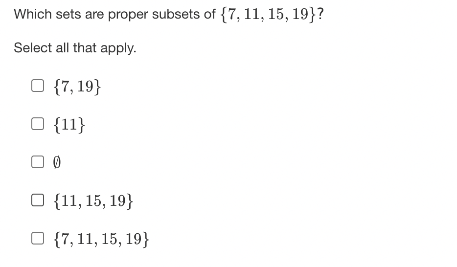 Which sets are proper subsets of {7, 11, 15, 19}?
Select all that apply.
O {7, 19}
□ {11}
00
O {11, 15, 19}
O {7, 11, 15, 19}