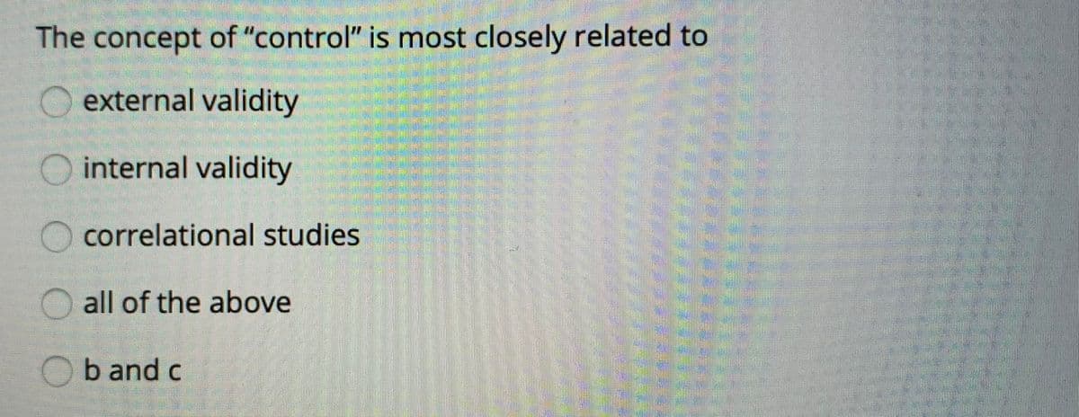 The concept of "control" is most closely related to
O external validity
O internal validity
correlational studies
all of the above
Ob and c
