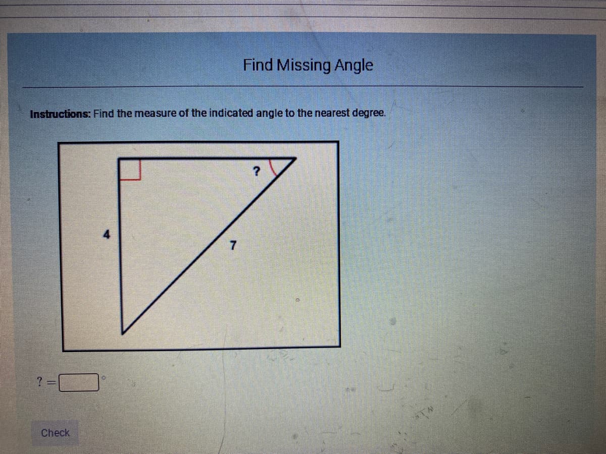 Find Missing Angle
Instructions: Find the measure of the indicated angle to the nearest degree.
Check
