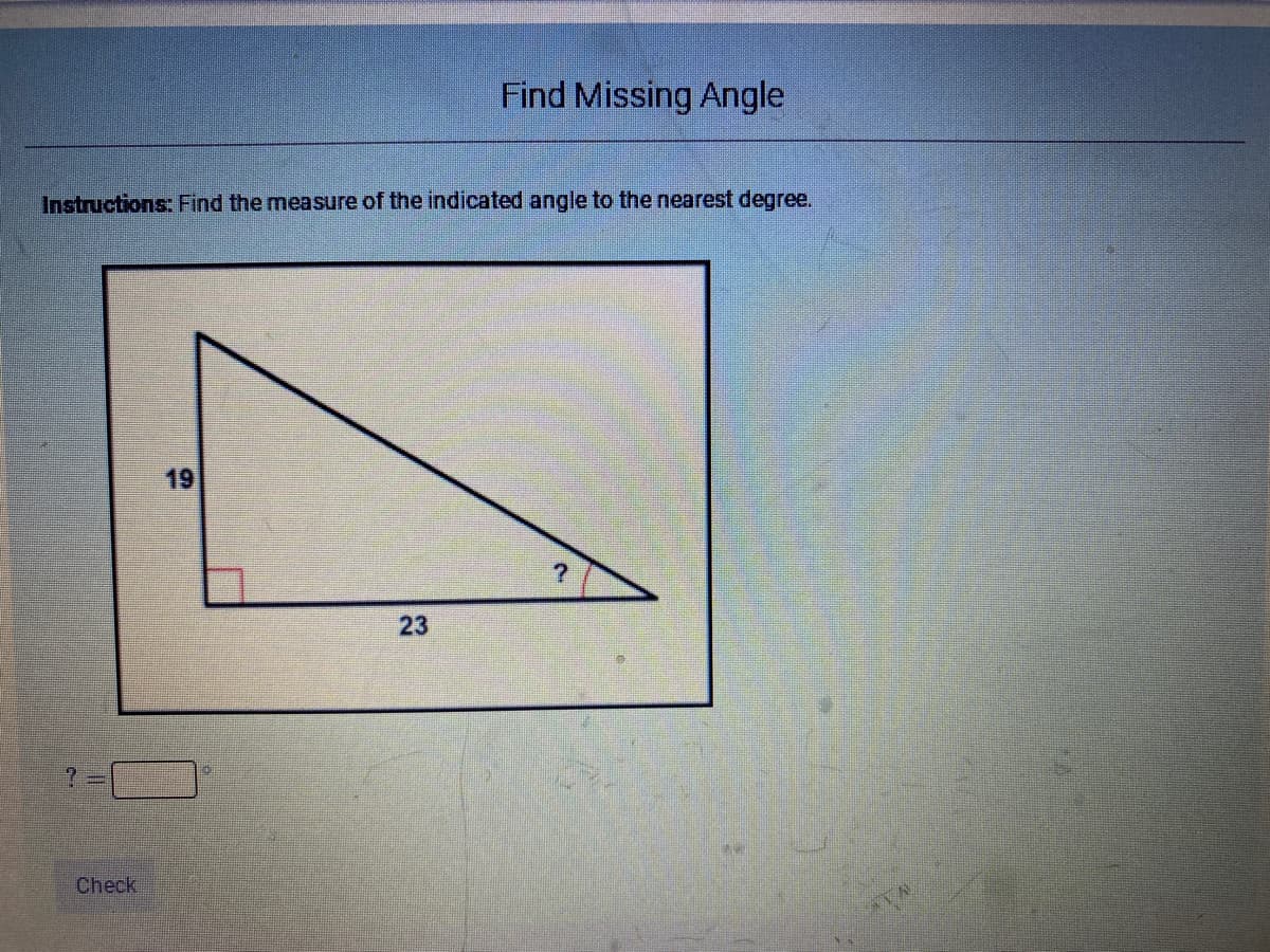Find Missing Angle
Instructions: Find the measure of the indicated angle to the nearest degree.
19
23
Check
