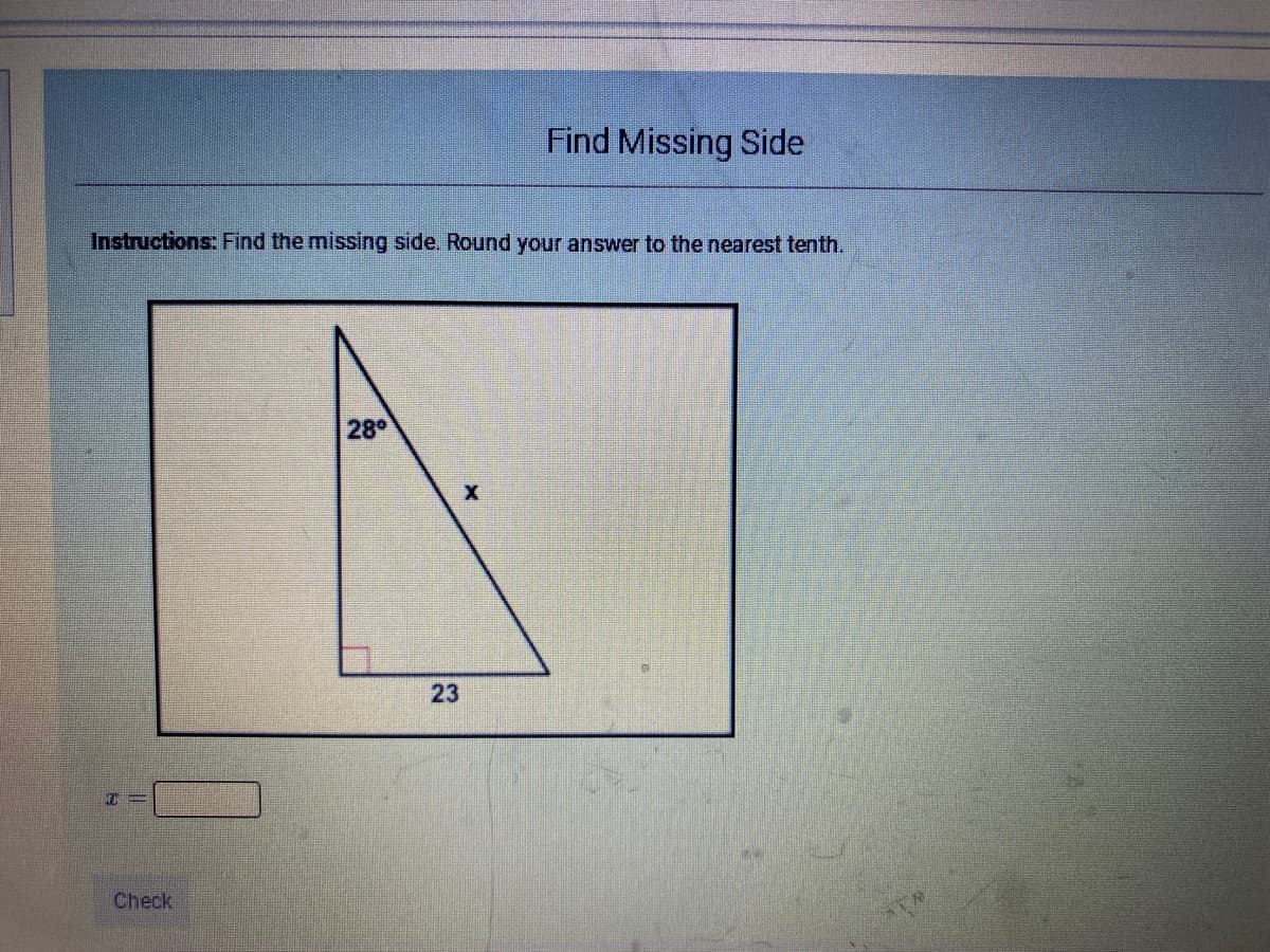 Find Missing Side
Instructions: Find the missing side. Round your answer to the nearest tenth.
28
23
Check
