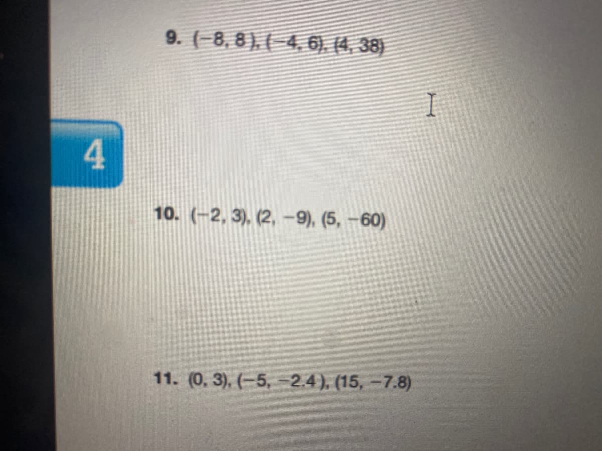 9. (-8, 8), (-4, 6), (4, 38)
I
4.
10. (-2, 3), (2, -9), (5, -60)
11. (0, 3), (-5,-2.4), (15, -7.8)
