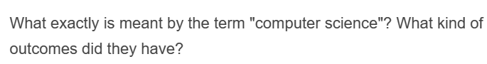 What exactly is meant by the term "computer science"? What kind of
outcomes did they have?