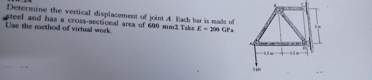 Determine the vertical displacement of joint A. Each bar is made of
steel and has a cross-sectional area of 600 mm2.Take E= 200 GPa.
Use the method of virtual work.
5 KN
15 m
VO 300
-15 m
D
2m