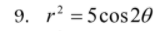 9. r = 5cos 20
