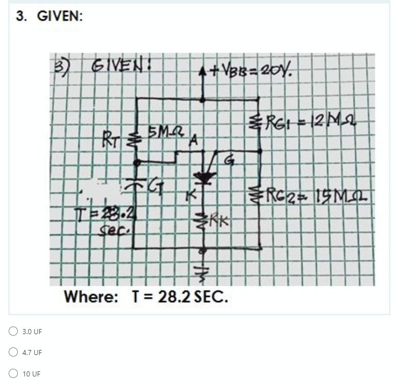 3. GIVEN:
3 GIVENI
4+ VBB=20Y.
RGI = 12M2
T-3.2
sec.
Where: T= 28.2 SEC.
3.0 UF
O 4.7 UF
10 UF
