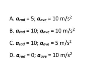 A. arad = 5; aave = 10 m/s?
B. arad = 10; aave = 10 m/s?
C. arad = 10; aave = 5 m/s?
D. arad = 0; aave = 10 m/s?
