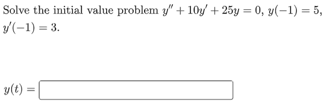 Solve the initial value problem y" + 10y' + 25y = 0, y(-1) = 5,
y'(-1) = 3.
y(t) =