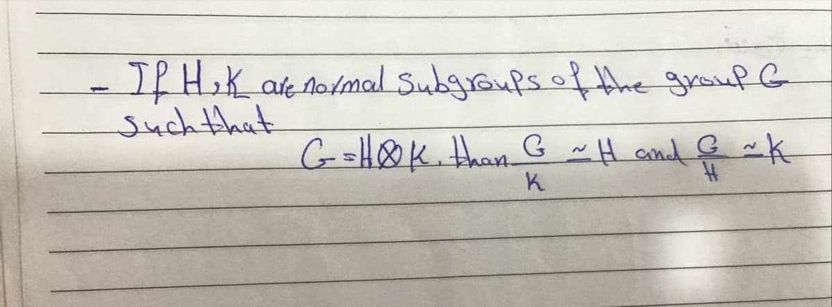 If HoK are nolmal Subgroups of the groufG
Suchthat
G=HOK.than G ~H amd
ondk
K
