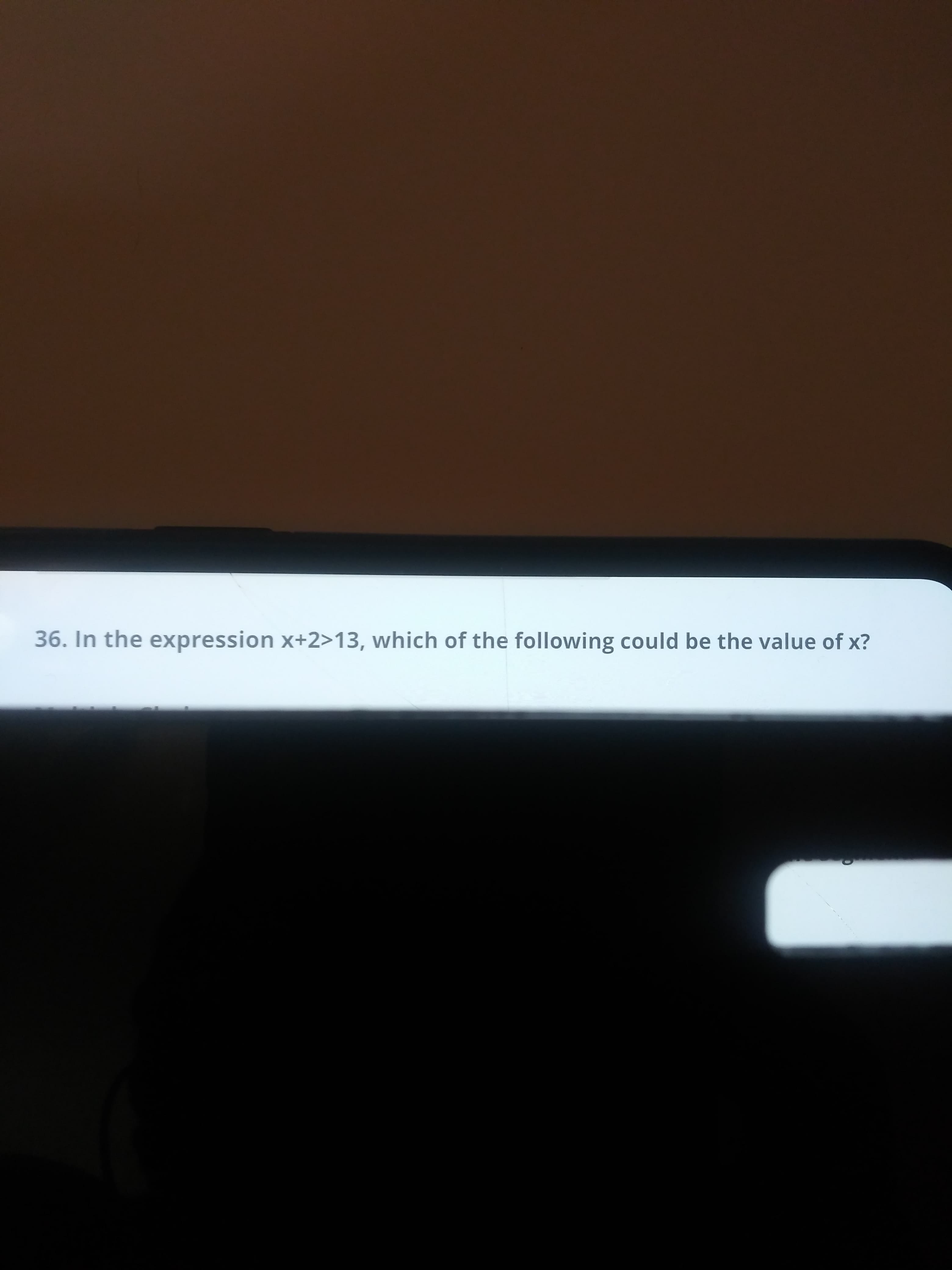 36. In the expression x+2>13, which of the following could be the value of x?
