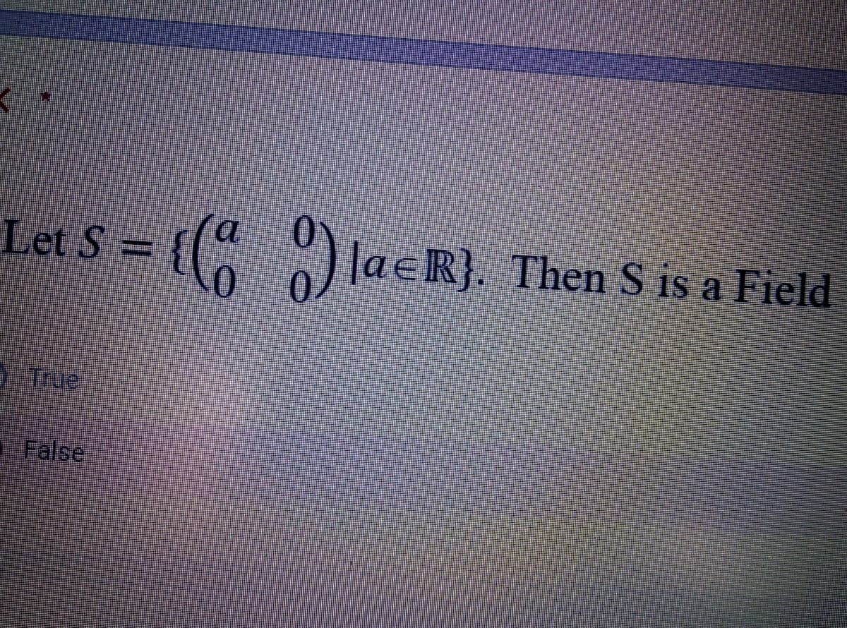 Let S = {(
a
) lae
R}. Then S is a Field
True
False
