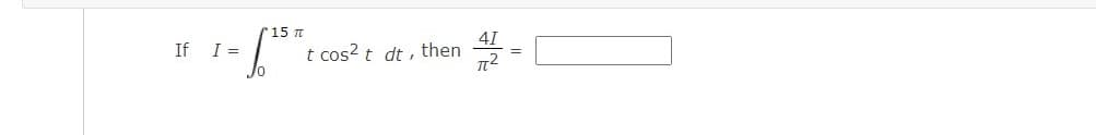 r15 t
41
If I =
t cos? t dt, then
