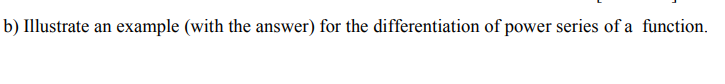 5) Illustrate an
example (with the answer) for the differentiation of power series of a function
