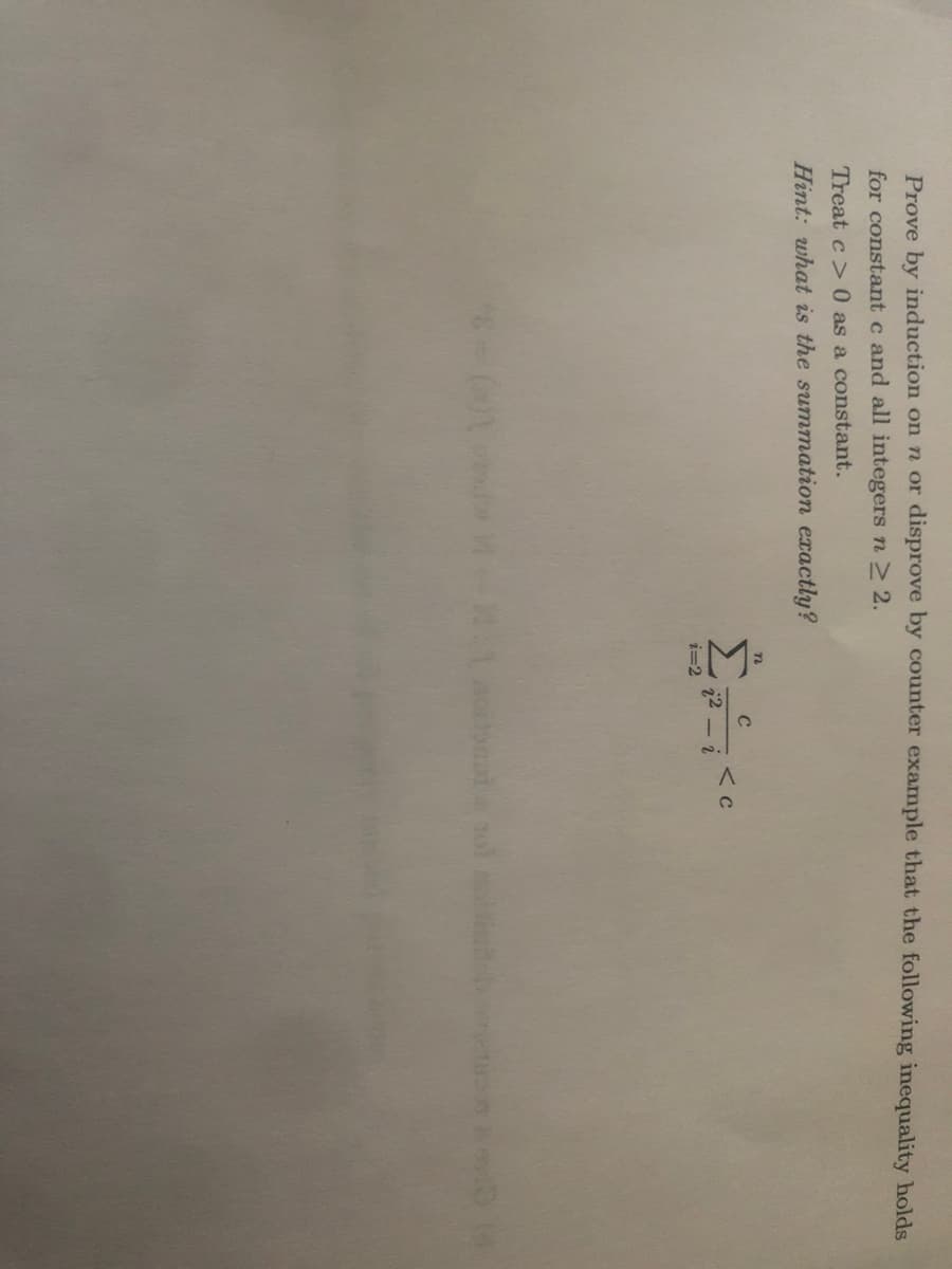 Prove by induction on n or disprove by counter example that the following inequality holds
for constant c and all integers n 2.
Treat c> 0 as a constant.
Hint: what is the summation exactly?
i=2
