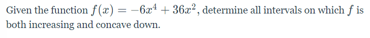 Given the function f(x) = –6x² + 36x², determine all intervals on which f is
both increasing and concave down.
