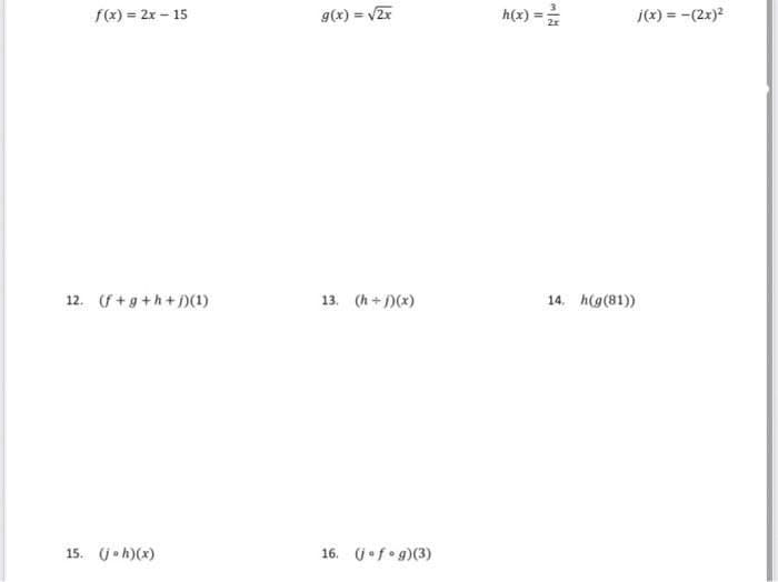 g(x) = v2r
h(x) =
j(x) = -(2x)2
f(x) = 2x - 15
!3!
12. (f+g+h+j)(1)
13. (h +)(x)
14. h(g(81))
15. U•h)(x)
16. Uof•g)(3)
