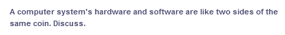 A computer system's hardware and software are like two sides of the
same coin. Discuss.