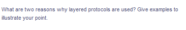 What are two reasons why layered protocols are used? Give examples to
illustrate your point.