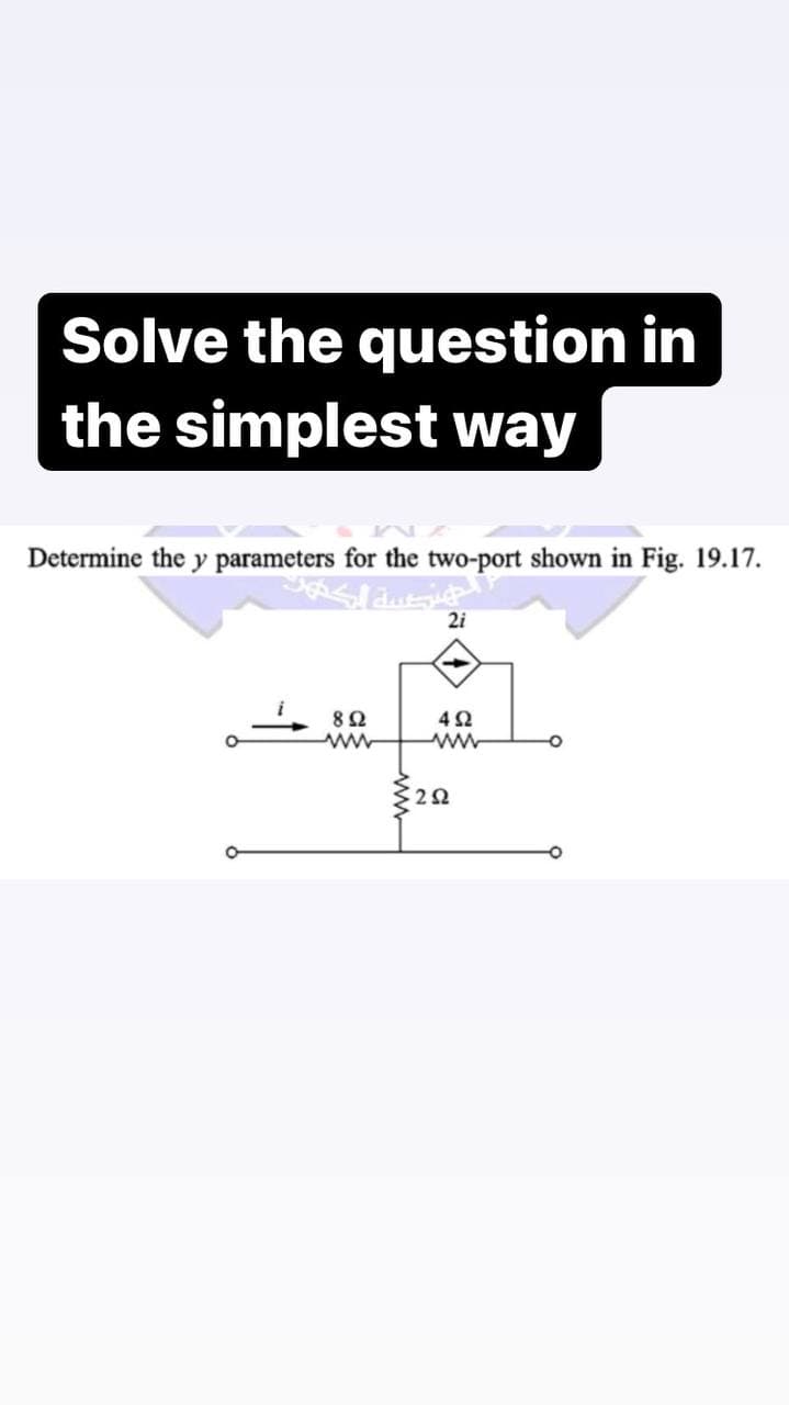 Solve the question in
the simplest way
Determine the y parameters for the two-port shown in Fig. 19.17.
JAS! dustig!
21
892
www
452
www
ww
252