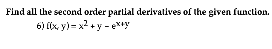 Find all the second order partial derivatives of the given function.
6) f(x, y) = x² + y = ex+y
-