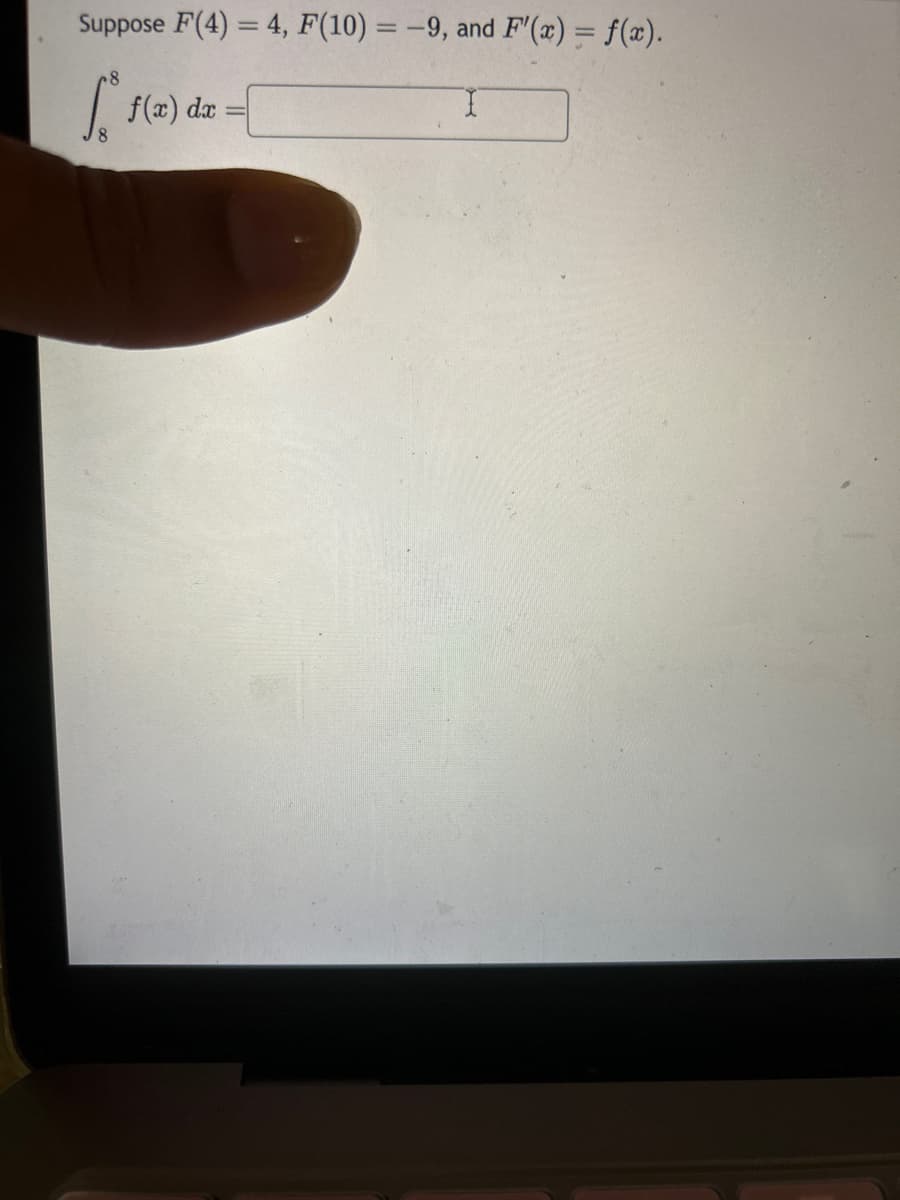 **Example Problem: Evaluating an Integral using the Fundamental Theorem of Calculus**

Given the following conditions:
- \( F(4) = 4 \)
- \( F(10) = -9 \)
- \( F'(x) = f(x) \)

Determine the value of the integral:

\[ \int_{8}^{8} f(x) \, dx \]

**Explanation and Solution:**
From the given information, \( F'(x) = f(x) \), we can use the Fundamental Theorem of Calculus to evaluate the integral. The theorem states:

\[ \int_{a}^{b} f(x) \, dx = F(b) - F(a) \]

However, in this problem, we are asked to evaluate the integral from 8 to 8. For any continuous function \( f(x) \):

\[ \int_{a}^{a} f(x) \, dx \]

The above integral evaluates to 0 because there is no interval over which to integrate.

Therefore,

\[ \boxed{0} \]

is the value of the integral \( \int_{8}^{8} f(x) \, dx \).

This principle is important in calculus, demonstrating that integrating a function over an interval where the upper and lower limits are the same always results in zero, regardless of the behavior of the function within that interval.