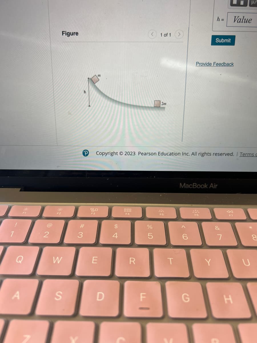 1
6:
A
F1
Q
2
F2
Figure
W
S
P
#
3
20
F3
E
D
$
4
R
Copyright © 2023 Pearson Education Inc. All rights reserved. | Terms c
LL
%
LO
5
1 of 1
-
2m
T
6
G
h= Value
Submit
Provide Feedback
MacBook Air
Y
&
7
μA
F7
H
U
8