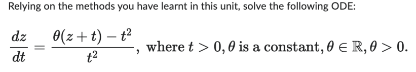 Relying on the methods you have learnt in this unit, solve the following ODE:
0(z+t) - t²
t²
dz
dt
"
where t > 0,0 is a constant, 0 € R, 0 > 0.