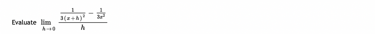 Evaluate lim
h→0
1
3(x+h) ²
h
T
1
3x²