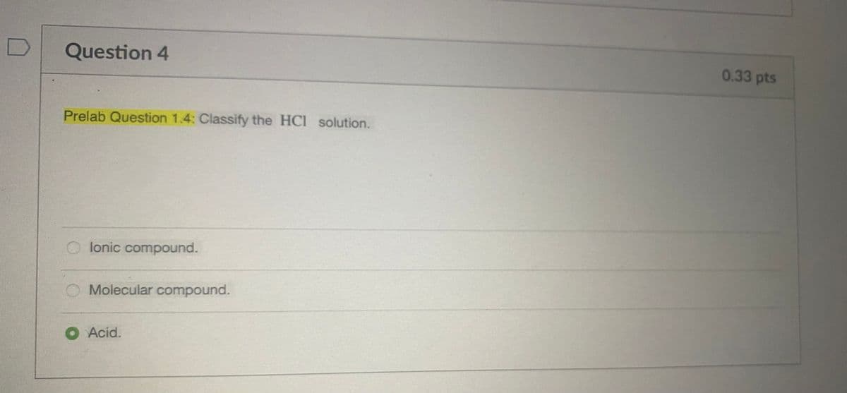 Question 4
Prelab Question 1.4: Classify the HCI solution.
lonic compound.
Molecular compound.
● Acid.
0.33 pts