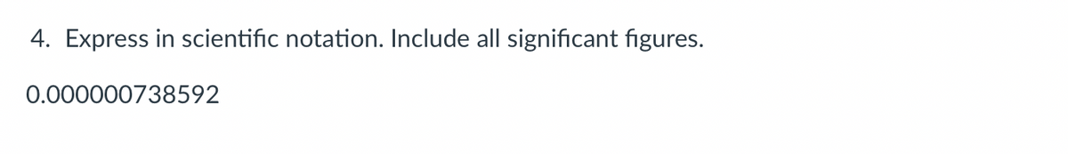 4. Express in scientific notation. Include all significant figures.
0.000000738592