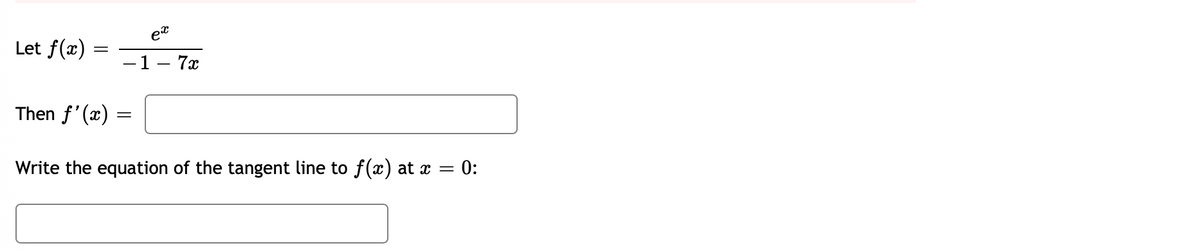 Let f(x)
=
ex
- 1 7x
Then f'(x) =
Write the equation of the tangent line to f(x) at x = = 0: