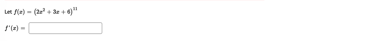 11
Let ƒ(x) = (2x² + 3x + 6)
-6) ¹1
ƒ'(x) =
=