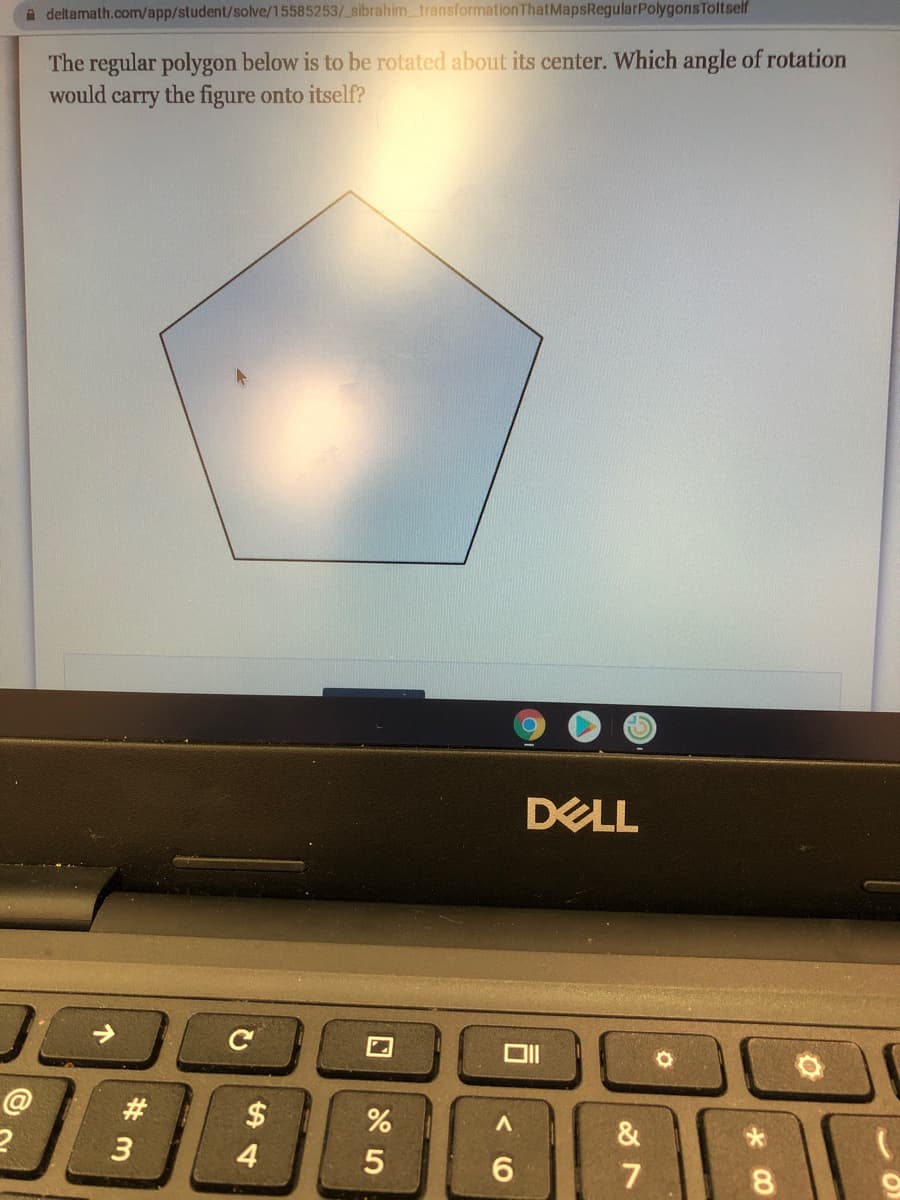 A deltamath.com/app/student/solve/15585253/ sibrahim transformationThatMapsRegularPolygonsToltself
The regular polygon below is to be rotated about its center. Which angle of rotation
would
carry
the figure onto itself?
DELL
#
$
&
3
4
CO
