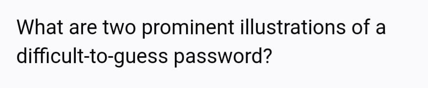 What are two prominent illustrations of a
difficult-to-guess password?
