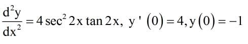 d'y
= 4 sec 2x tan 2x, y' (0) = 4, y (0) = -1
dx?
