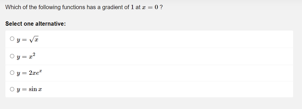 Which of the following functions has a gradient of 1 at x = 0 ?
Select one alternative:
y = √x
y =
y=2xe
O y = sin x