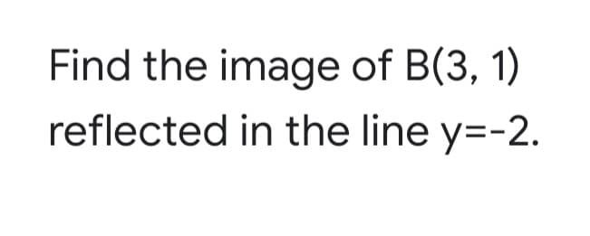 Find the image of B(3, 1)
reflected in the line y=-2.
