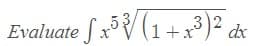 3 2
Evaluate f xV (1+x³)² dx
