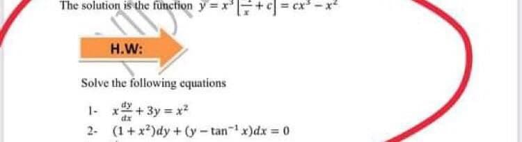 The solution is the fünction y = x'+3 cx-x
H.W:
Solve the following equations
dy
1- x+3y = x2
2- (1+ x?)dy+ (y-tan- x)dx = 0
