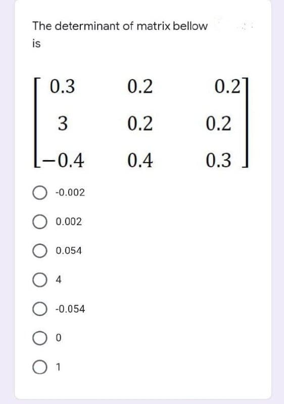 The determinant of matrix bellow
is
0.3
0.2
3
0.2
-0.4
0.4
O -0.002
O 0.002
0.054
04
O -0.054
0
O 1
0.21
0.2
0.3