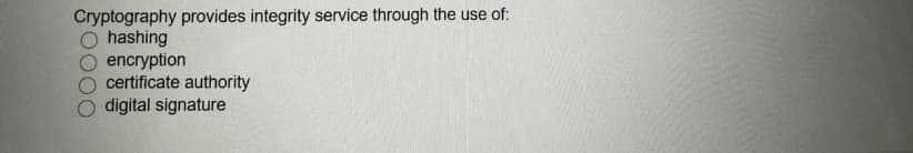 Cryptography provides integrity service through the use of:
hashing
encryption
certificate authority
digital signature
