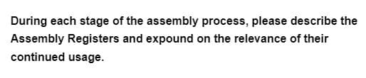 During each stage of the assembly process, please describe the
Assembly Registers and expound on the relevance of their
continued usage.