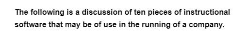 The following is a discussion of ten pieces of instructional
software that may be of use in the running of a company.