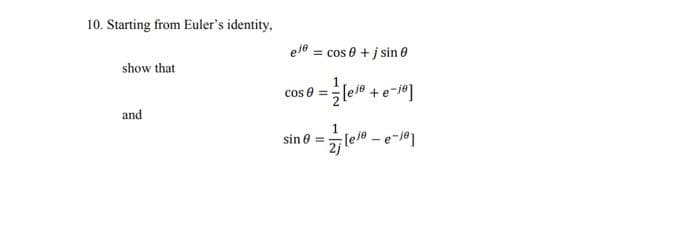 10. Starting from Euler's identity,
show that
and
el cos 0 +jsin 0
cos 8 = [ele
sin =
+e-jo]
2jle-e-je