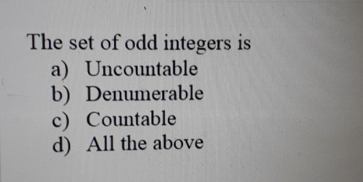 The set of odd integers
a) Uncountable
b) Denumerable
c) Countable
d) All the above