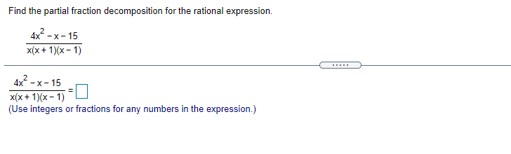 Find the partial fraction decomposition for the rational expression.
4x -x- 15
x(x+ 1)(x - 1)
.....
4x2 - x - 15
x(x+ 1)(x- 1)
(Use integers or fractions for any numbers in the expression.)
