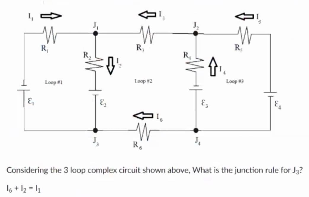 R,
R,
R,
R,
R,
Loop #1
Loop #2
Loop #3
E,
Considering the 3 loop complex circuit shown above, What is the junction rule for J3?
16 + 12 = I1
