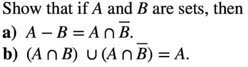 Show that if A and B are sets, then
a) A – B = A n B.
b) (An B) U (A O B) = A.
